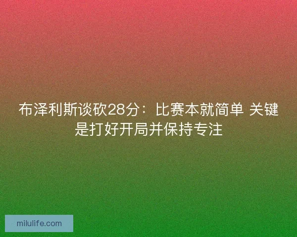 布泽利斯谈砍28分：比赛本就简单 关键是打好开局并保持专注